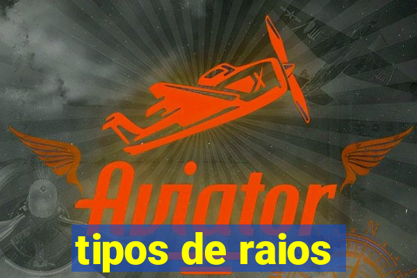 tipos de raios